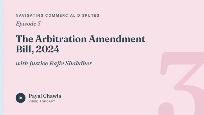 Navigating Commercial Disputes, Episode 3: The Arbitration Amendment Bill, 2024, with Justice Rajiv Shakdher