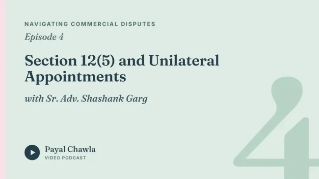 Navigating Commercial Disputes, Episode 4: Section 12(5) and Unilateral Appointments, with Sr. Adv. Shashank Garg